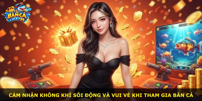 Cảm nhận không khí sôi động và vui vẻ khi tham gia bắn cá