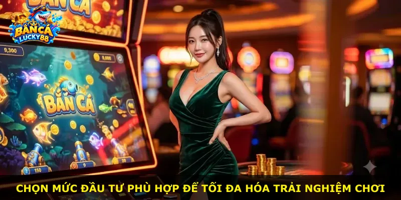 Chọn mức đầu tư phù hợp để tối đa hóa trải nghiệm chơi