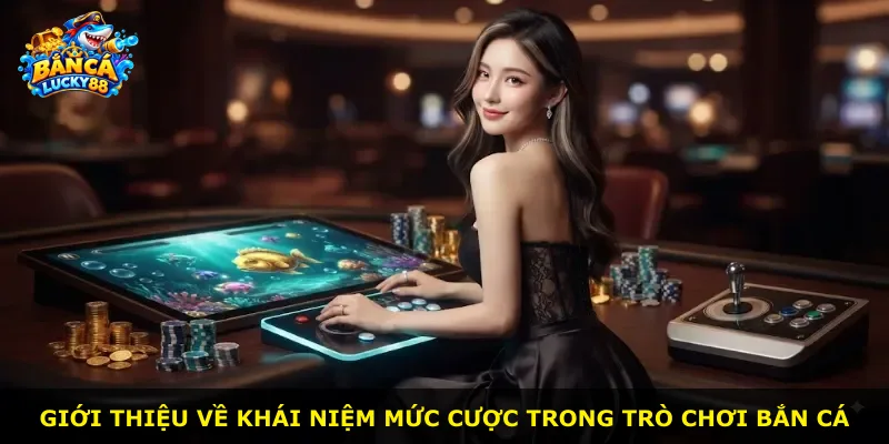 Giới thiệu về khái niệm mức cược trong trò chơi bắn cá
