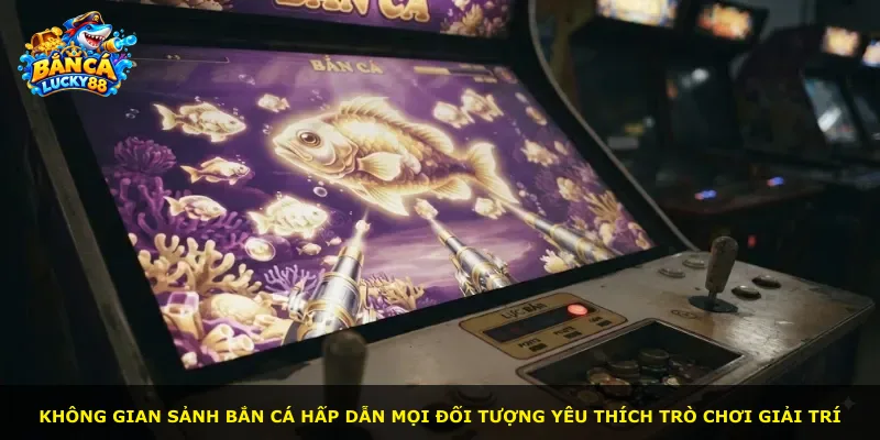 Không gian sảnh bắn cá hấp dẫn mọi đối tượng yêu thích trò chơi giải trí