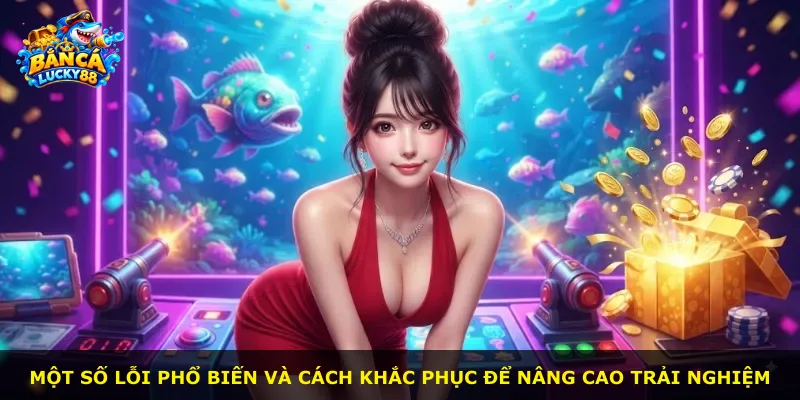 Một số lỗi phổ biến và cách khắc phục để nâng cao trải nghiệm