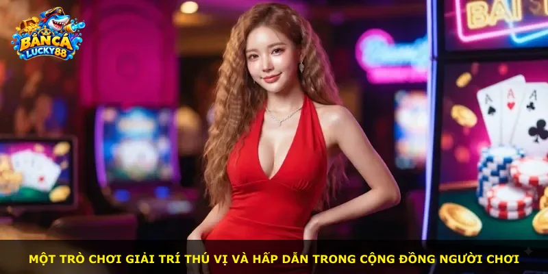 Một trò chơi giải trí thú vị và hấp dẫn trong cộng đồng người chơi