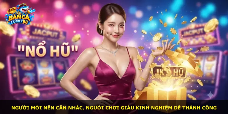 Người mới nên cân nhắc, người chơi giàu kinh nghiệm dễ thành công