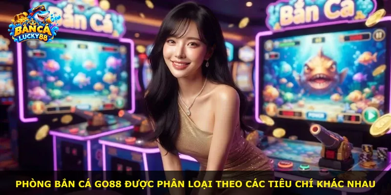 Phòng bắn cá Go88 được phân loại theo các tiêu chí khác nhau