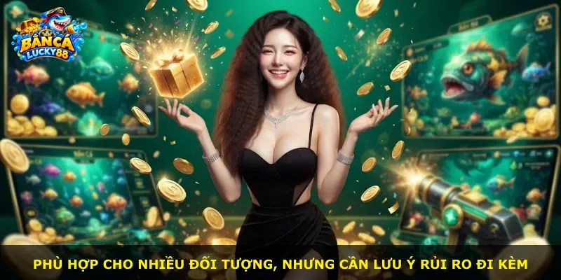 Phù hợp cho nhiều đối tượng, nhưng cần lưu ý rủi ro đi kèm