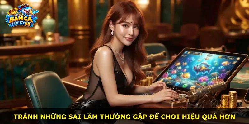 Tránh những sai lầm thường gặp để chơi hiệu quả hơn