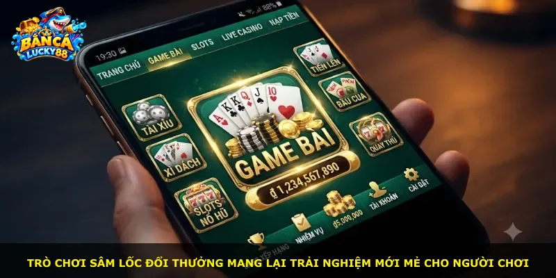Trò chơi Sâm lốc đổi thưởng mang lại trải nghiệm mới mẻ cho người chơi